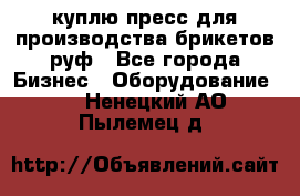 куплю пресс для производства брикетов руф - Все города Бизнес » Оборудование   . Ненецкий АО,Пылемец д.